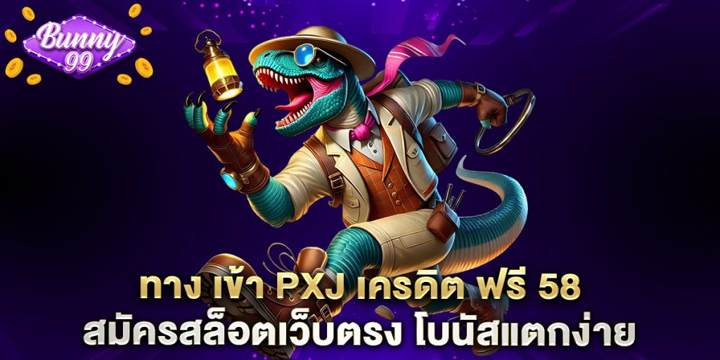 ทาง เข้า PXJ เครดิต ฟรี 58 สมัครสล็อตเว็บตรง โบนัสแตกง่าย