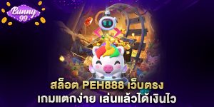 สล็อต peh888 เว็บตรง เกมแตกง่าย เล่นแล้วได้เงินไว