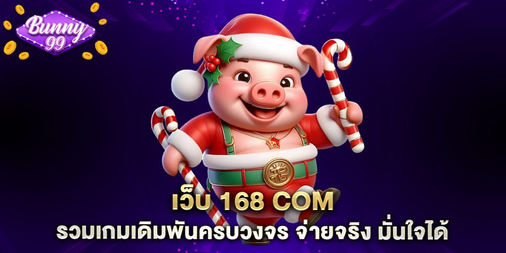 เว็บ 168 com รวมเกมเดิมพันครบวงจร จ่ายจริง มั่นใจได้